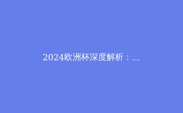 2024欧洲杯深度解析：战术革命与青春风暴 - 3